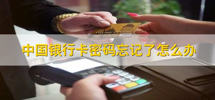 中国银行卡密码忘记了怎么办