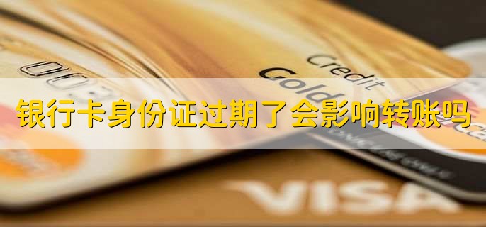 银行卡身份证过期了会影响转账吗