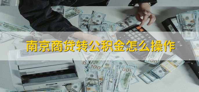 南京商贷转公积金怎么操作