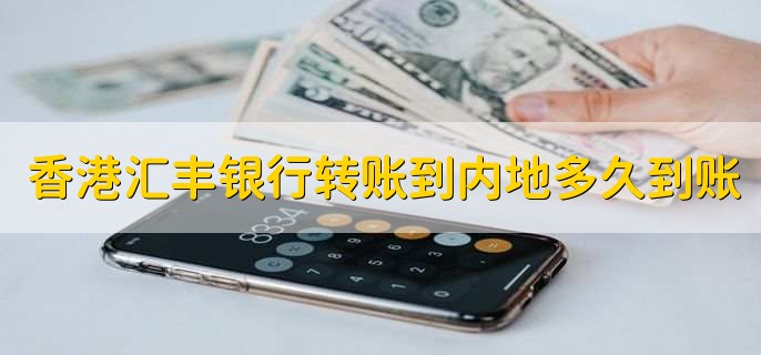 香港匯豐銀行轉(zhuǎn)賬到內(nèi)地多久到賬