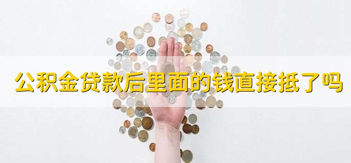 公积金贷款后里面的钱直接抵了吗