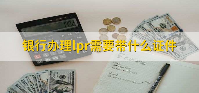 银行办理lpr需要带什么证件