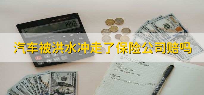 汽车被洪水冲走了保险公司赔吗