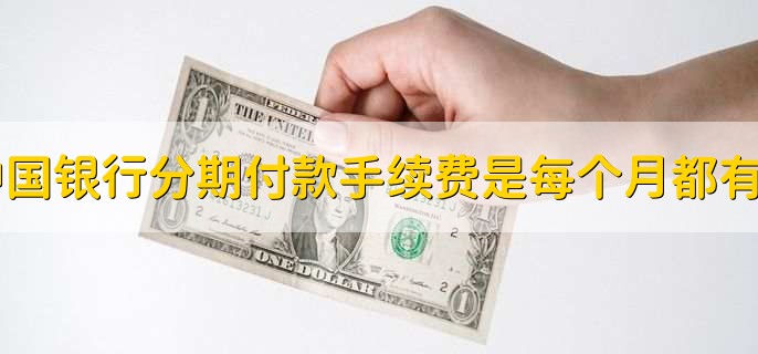中国银行分期付款手续费是每个月都有吗