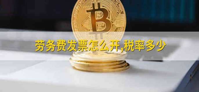 勞務(wù)費發(fā)票怎么開,稅率多少