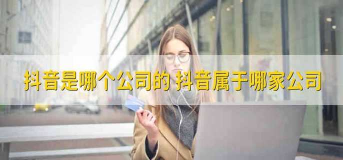 抖音是哪個(gè)公司的