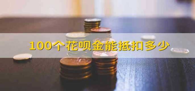 100个花呗金能抵扣多少