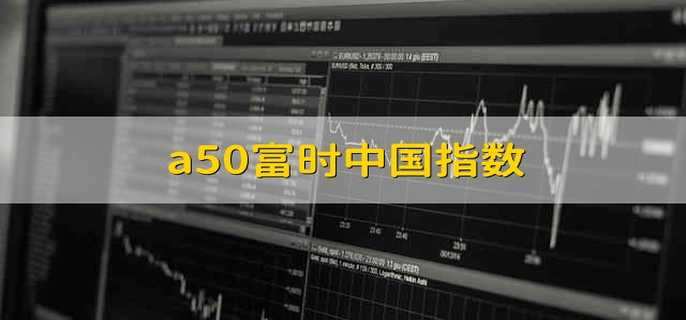 a50富时中国指数