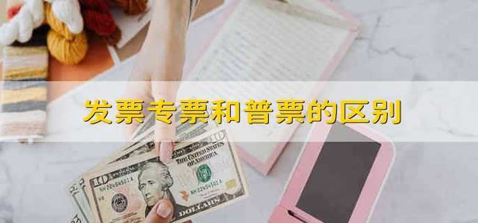 發(fā)票專票和普票的區(qū)別