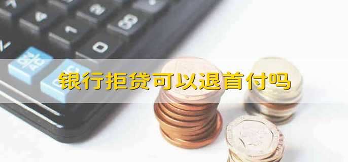 銀行拒貸可以退首付嗎