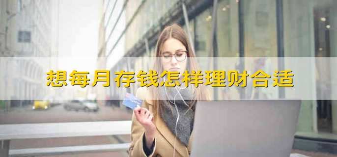 想每月存錢(qián)怎樣理財合適