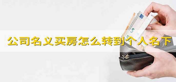 公司名義買(mǎi)房怎么轉到個(gè)人名下