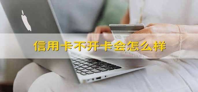 信用卡不開卡會怎么樣