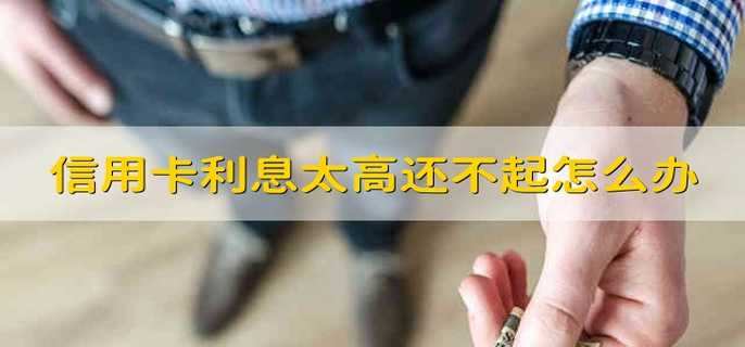 信用卡利息太高還不起怎么辦