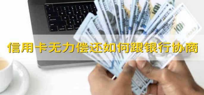 信用卡無力償還如何跟銀行協(xié)商