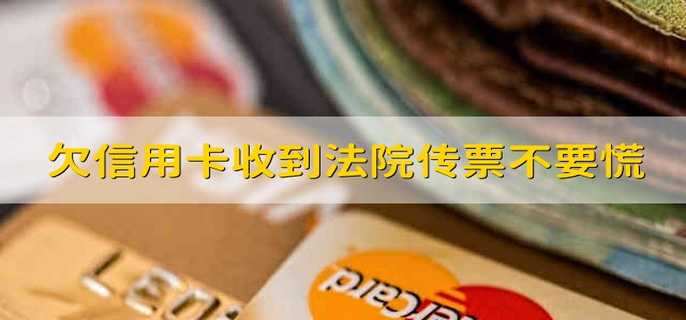 欠信用卡收到法院传票不要慌