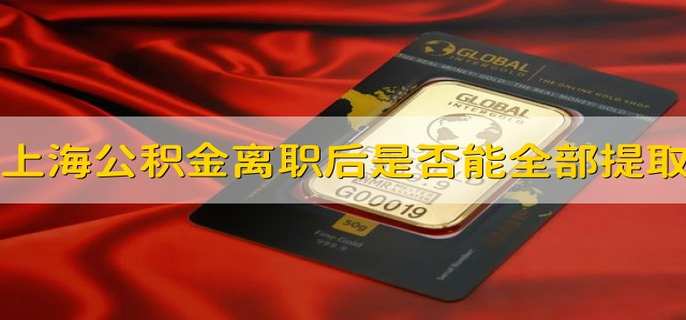 上海公积金离职后是否能全部提取 上海的公积金离职后是否能全部提取