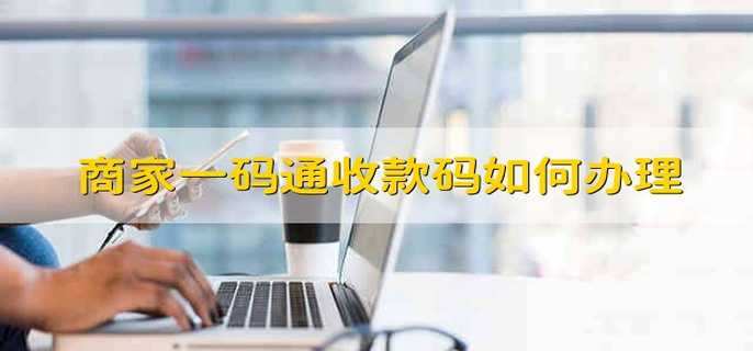 商家一碼通收款碼如何辦理