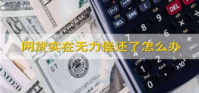 网贷实在无力偿还了怎么办 网贷实在无力偿还了要怎么办