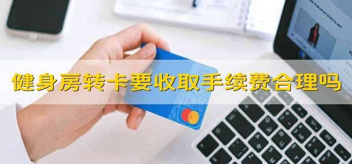 健身房轉(zhuǎn)卡要收取手續(xù)費合理嗎