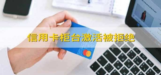 信用卡柜臺激活被拒絕