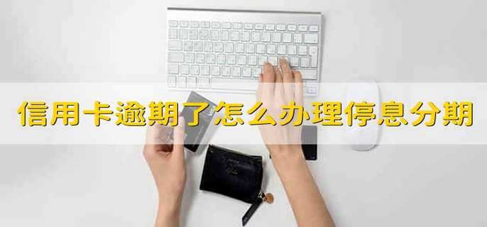 信用卡逾期了怎么辦理停息分期