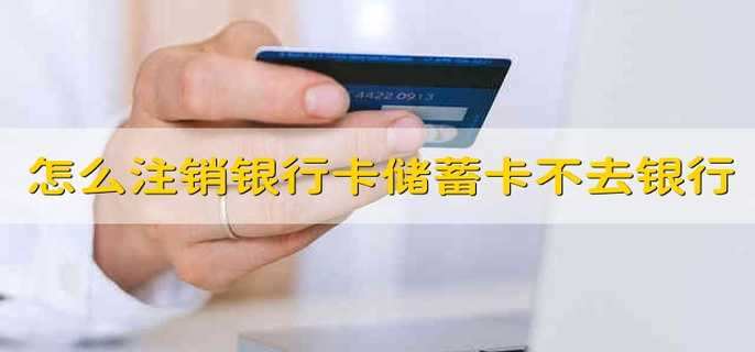 怎么注銷銀行卡儲蓄卡不去銀行