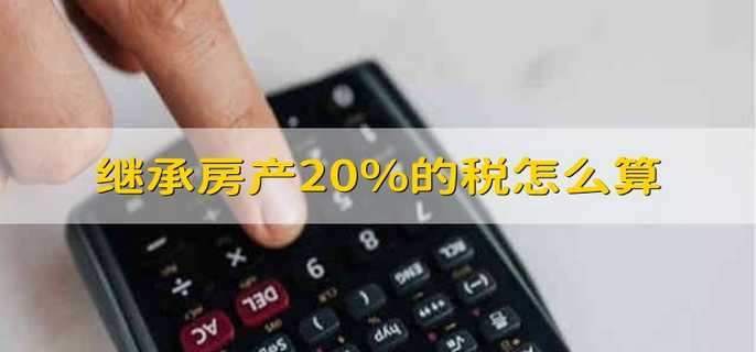 繼承房產(chǎn)20%的稅怎么算
