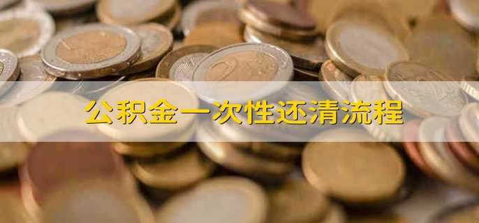 公积金一次性还清流程 公积金怎么一次还清