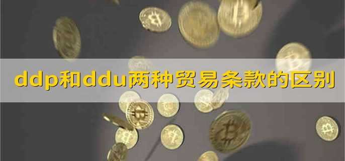 ddp和ddu两种贸易条款的区别 ddp与ddu贸易区别