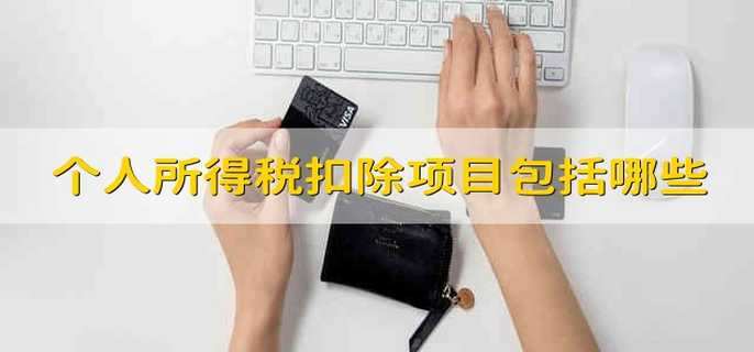 個(gè)人所得稅扣除項(xiàng)目包括哪些