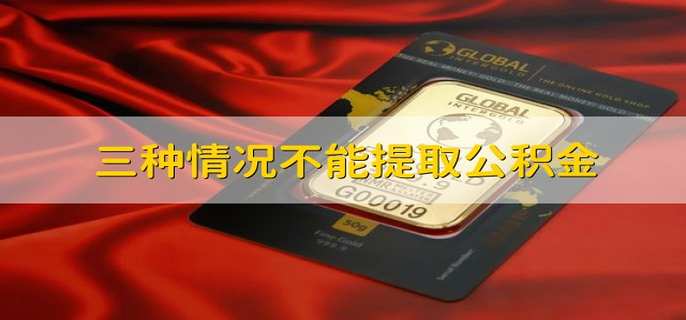 三种情况不能提取公积金 不能提取公积金的情况