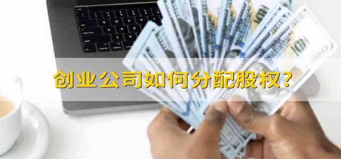 創(chuàng)業(yè)公司如何分配股權?