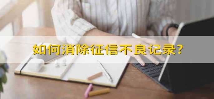 如何消除征信不良记录? 怎么恢复征信不良记录
