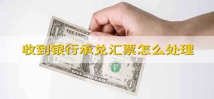 收到银行承兑汇票怎么处理