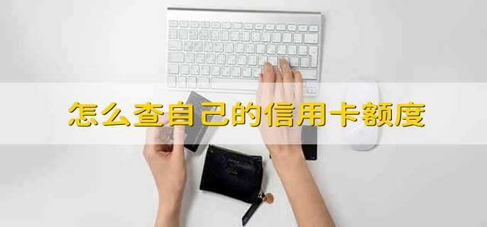 怎么查自己的信用卡额度 如何查询信用卡的额度