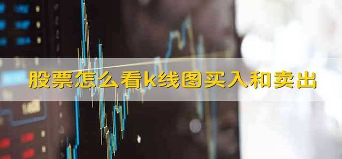 股票怎么看k線圖買(mǎi)入和賣(mài)出