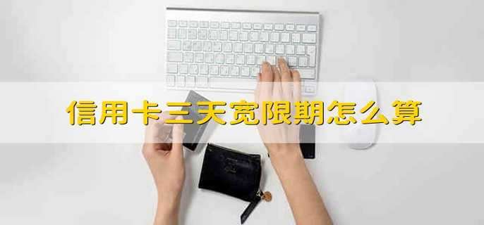 信用卡三天宽限期怎么算 信用卡三天宽限期怎样算