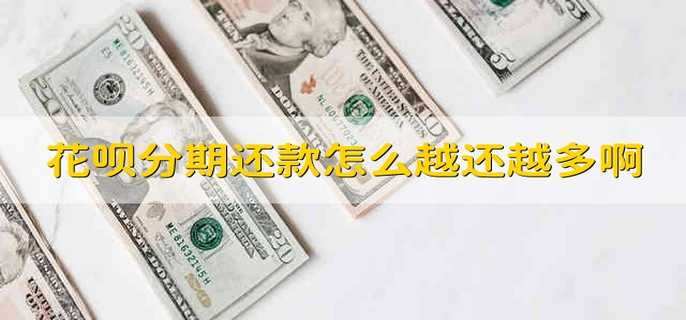 花呗分期还款怎么越还越多啊 花呗分期还款为什么越还越多啊
