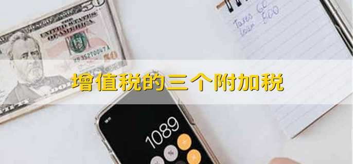 增值税的三个附加税 三个增值税的附加税