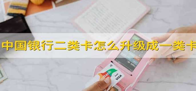 中国银行二类卡怎么升级成一类卡