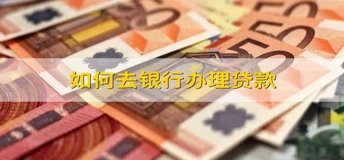 如何去银行办理贷款