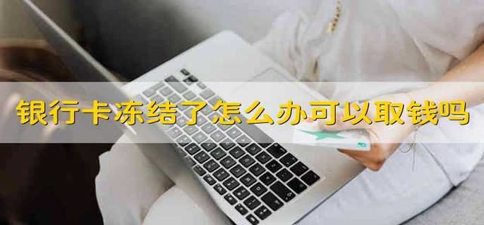 銀行卡凍結(jié)了怎么辦可以取錢(qián)嗎