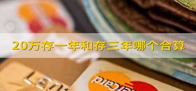 20萬(wàn)存一年和存三年哪個(gè)合算