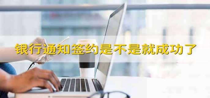 銀行通知簽約是不是就成功了
