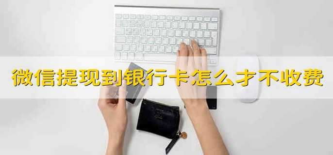 从微信提现到银行卡怎么才能不收手续费 如何从微信提现不要手续费