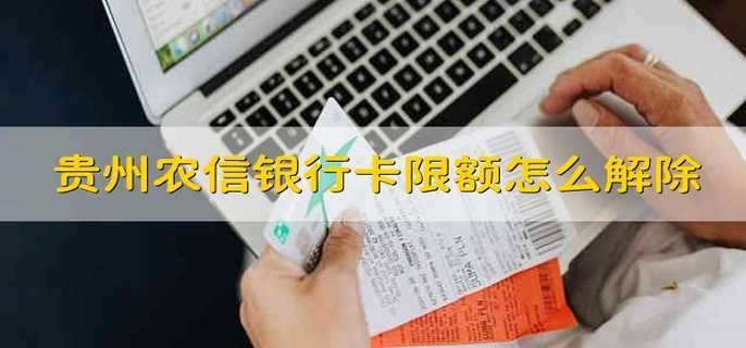 贵州农信银行卡限额怎么解除