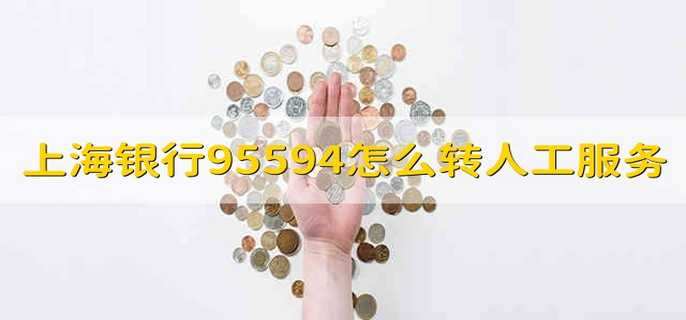 上海银行95594怎么转人工服务