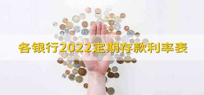 各银行2022定期存款利率表 银行存钱的方法