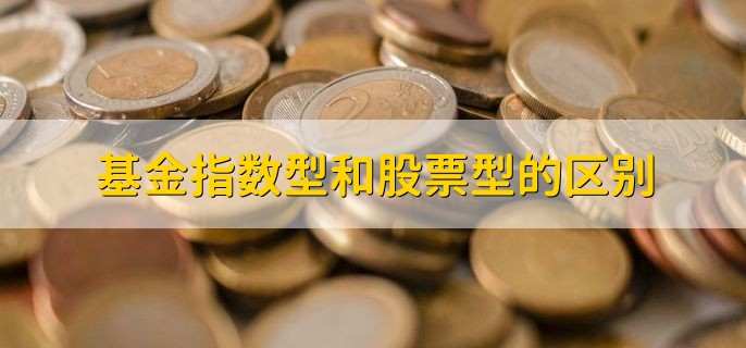 基金指數(shù)型和股票型的區(qū)別